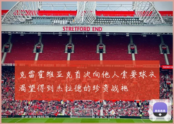 克雷霍维亚克首次向他人索要球衣渴望得到杰拉德的珍贵战袍