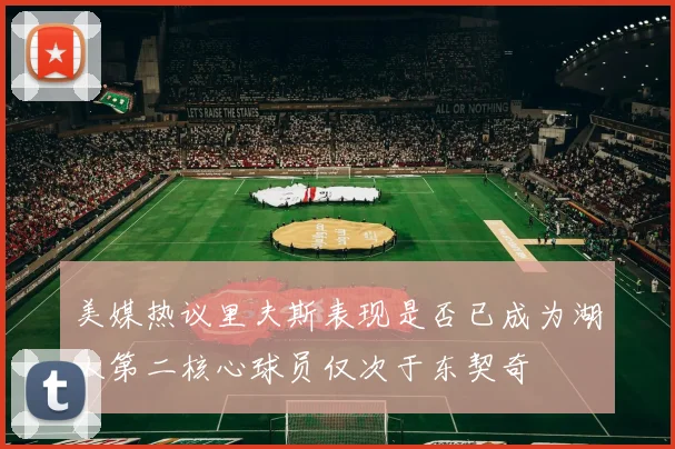 美媒热议里夫斯表现是否已成为湖人第二核心球员仅次于东契奇