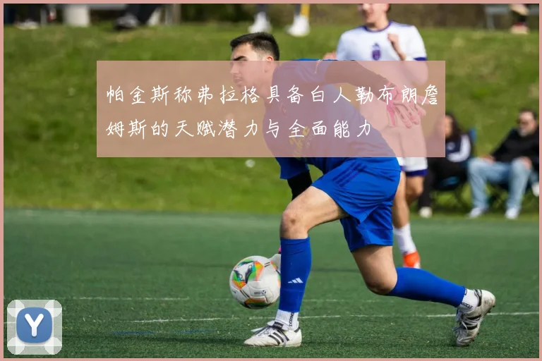 帕金斯称弗拉格具备白人勒布朗詹姆斯的天赋潜力与全面能力