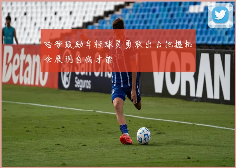 哈登鼓励年轻球员勇敢出击把握机会展现自我才能