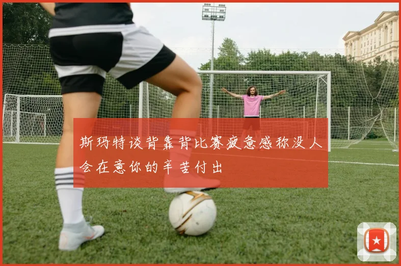 斯玛特谈背靠背比赛疲惫感称没人会在意你的辛苦付出