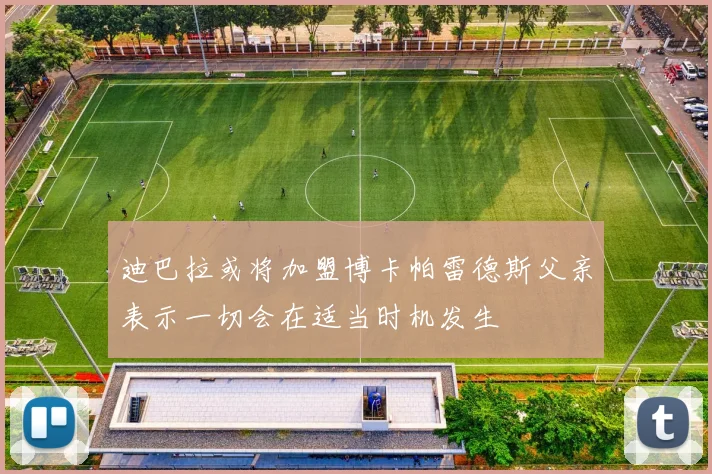 迪巴拉或将加盟博卡帕雷德斯父亲表示一切会在适当时机发生