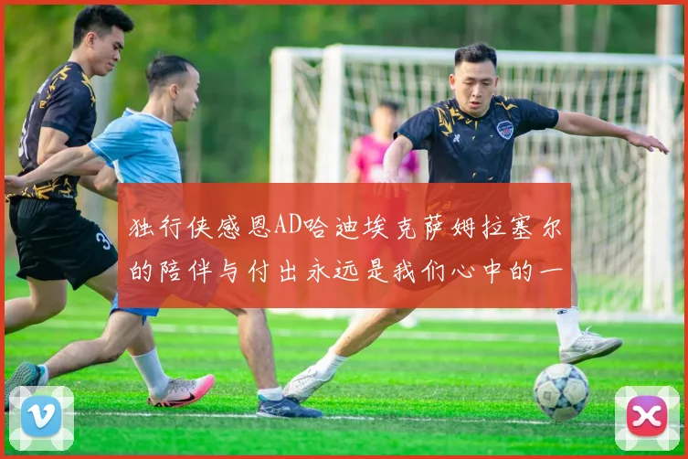 独行侠感恩AD哈迪埃克萨姆拉塞尔的陪伴与付出永远是我们心中的一家人