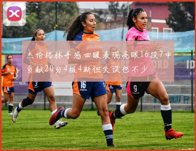 杰伦格林手感回暖表现亮眼16投7中贡献20分4板4断但失误也不少